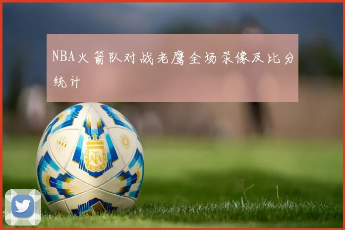 NBA火箭队对战老鹰全场录像及比分统计