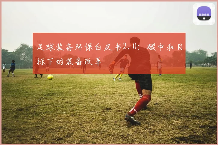 足球装备环保白皮书2.0：碳中和目标下的装备改革