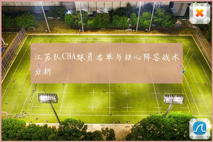 江苏队CBA球员名单与核心阵容战术分析