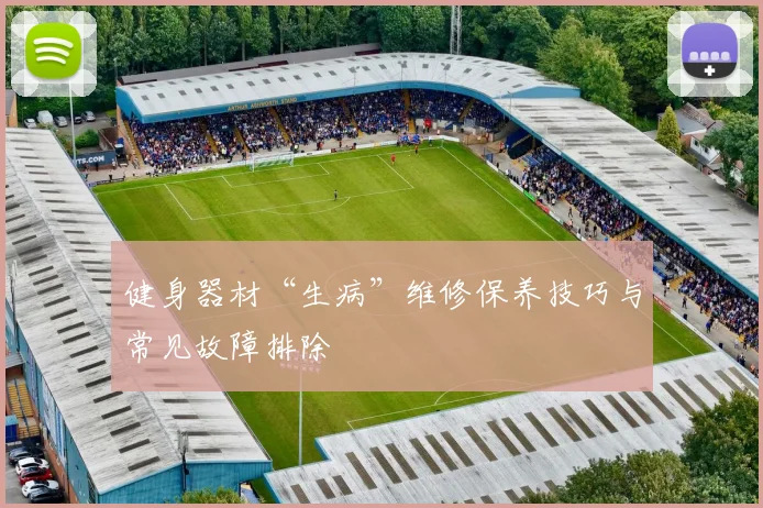 健身器材“生病”维修保养技巧与常见故障排除