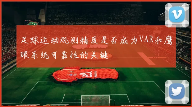 足球运动观测精度是否成为VAR和鹰眼系统可靠性的关键