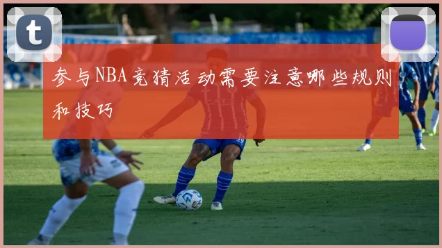 参与NBA竞猜活动需要注意哪些规则和技巧