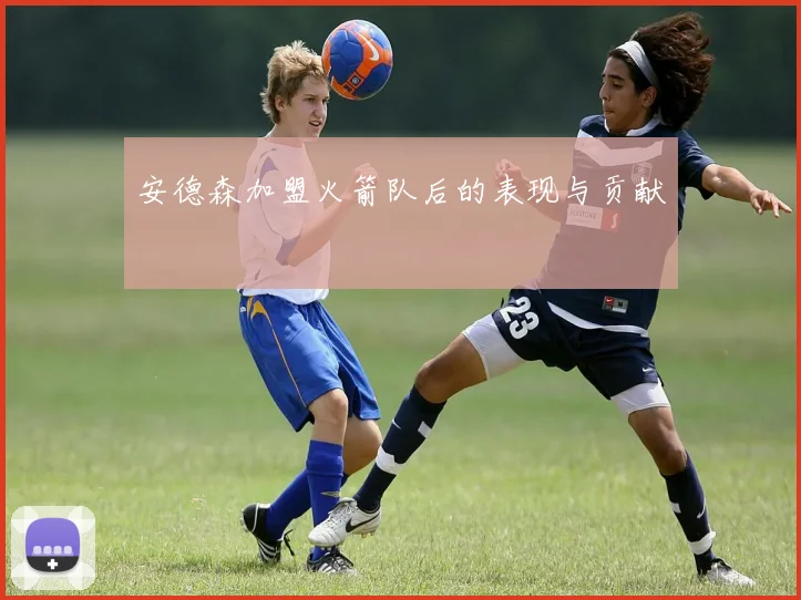 安德森加盟火箭队后的表现与贡献