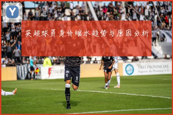 英超球员身价缩水趋势与原因分析